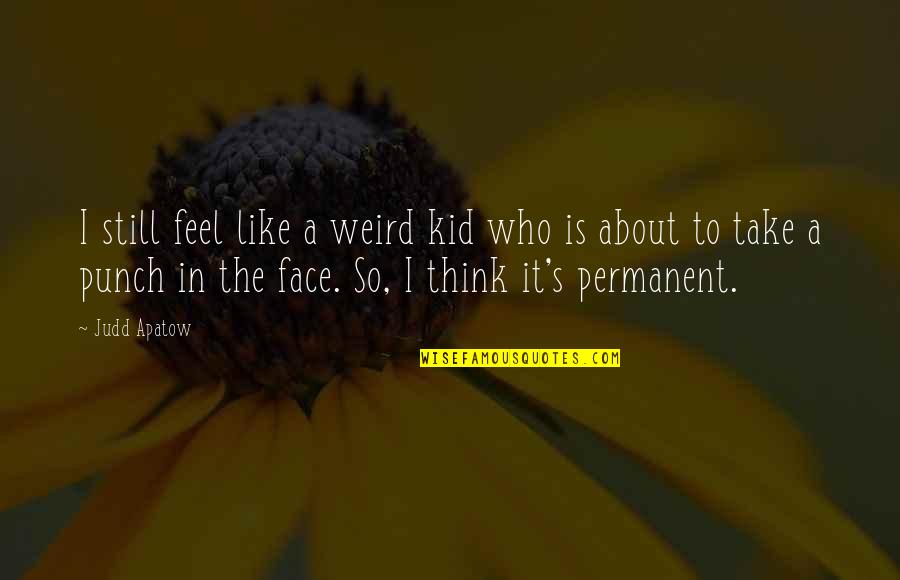 Punch Your Face Quotes By Judd Apatow: I still feel like a weird kid who