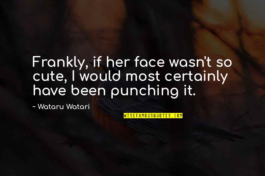 Punch Your Face Quotes By Wataru Watari: Frankly, if her face wasn't so cute, I