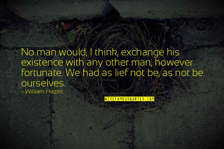 Punchdrunk Song Quotes By William Hazlitt: No man would, I think, exchange his existence Punchdrunk Song Quotes By William Hazlitt: No man would, I think, exchange his existence