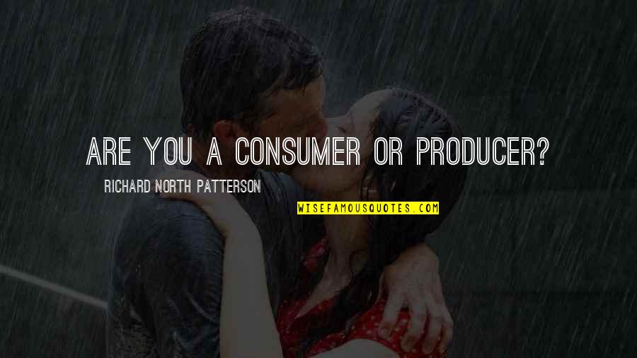 Punched Wisdom Quotes By Richard North Patterson: Are you a consumer or producer? Punched Wisdom Quotes By Richard North Patterson: Are you a consumer or producer?