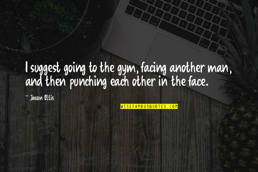 Punching Quotes By Jason Ellis: I suggest going to the gym, facing another Punching Quotes By Jason Ellis: I suggest going to the gym, facing another