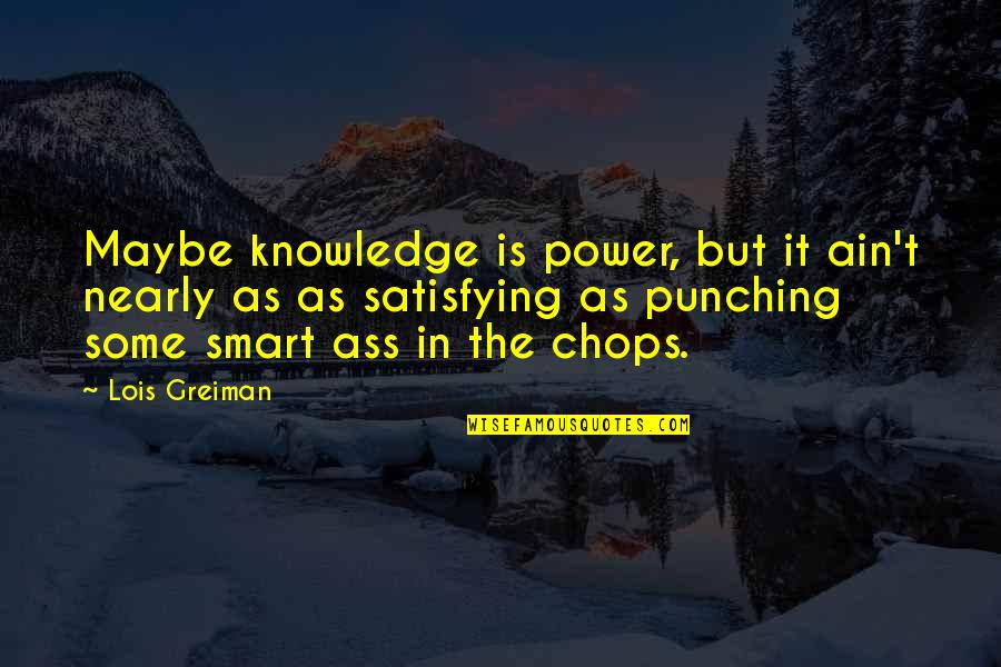 Punching Quotes By Lois Greiman: Maybe knowledge is power, but it ain't nearly Punching Quotes By Lois Greiman: Maybe knowledge is power, but it ain't nearly