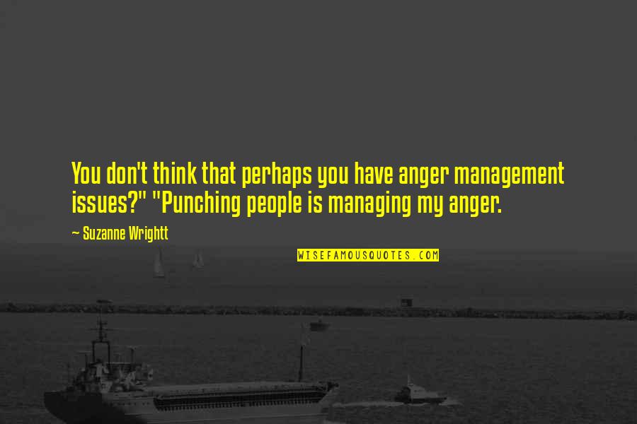 Punching Quotes By Suzanne Wrightt: You don't think that perhaps you have anger