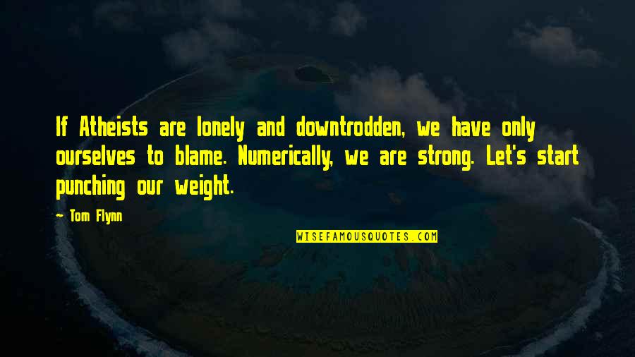 Punching Quotes By Tom Flynn: If Atheists are lonely and downtrodden, we have