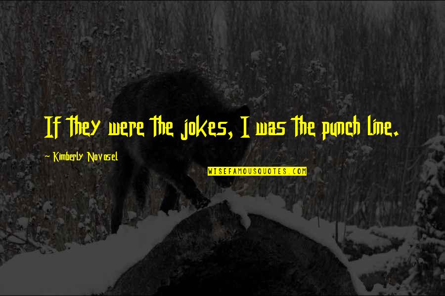 Punchline Quotes By Kimberly Novosel: If they were the jokes, I was the Punchline Quotes By Kimberly Novosel: If they were the jokes, I was the