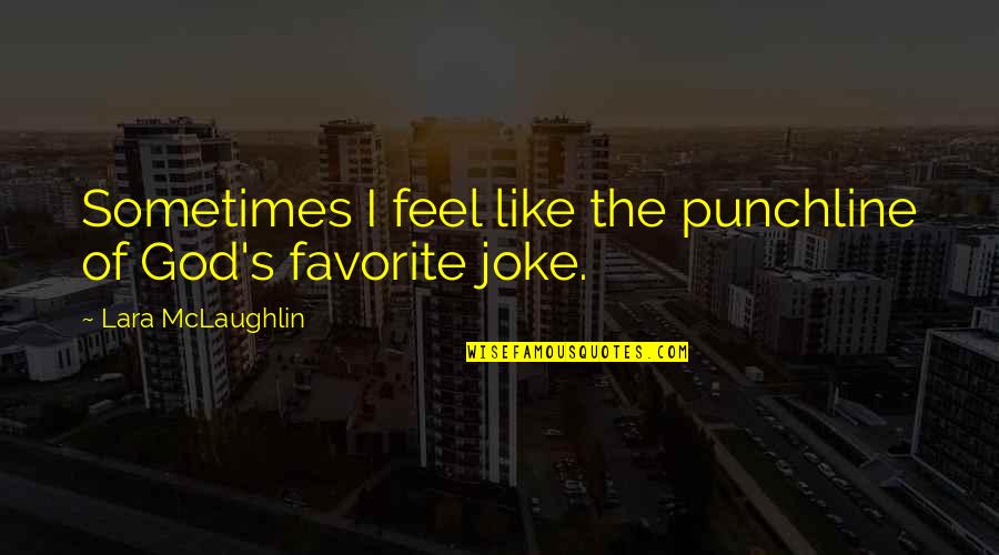 Punchline Quotes By Lara McLaughlin: Sometimes I feel like the punchline of God's Punchline Quotes By Lara McLaughlin: Sometimes I feel like the punchline of God's