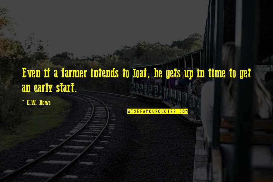 Punctuality Funny Quotes By E.W. Howe: Even if a farmer intends to loaf, he