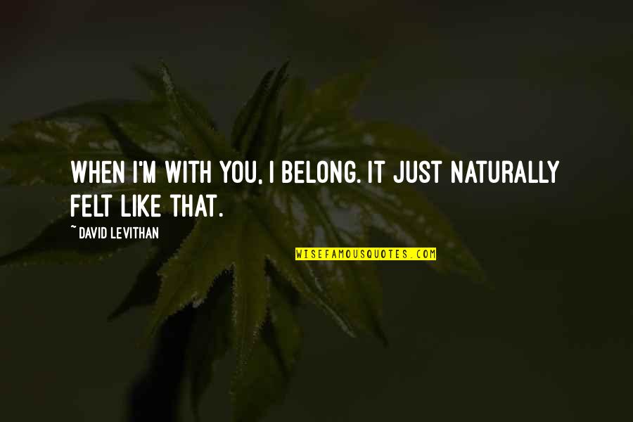 Punctuated Equilibria Quotes By David Levithan: When I'm with you, I belong. It just Punctuated Equilibria Quotes By David Levithan: When I'm with you, I belong. It just