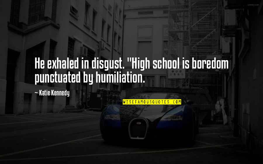 Punctuated Quotes By Katie Kennedy: He exhaled in disgust. "High school is boredom