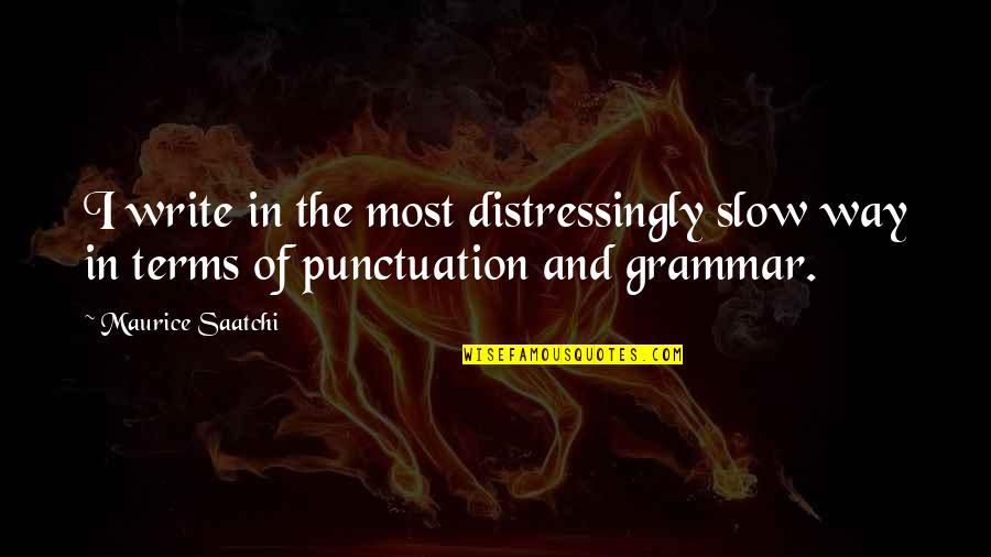 Punctuation In Quotes By Maurice Saatchi: I write in the most distressingly slow way