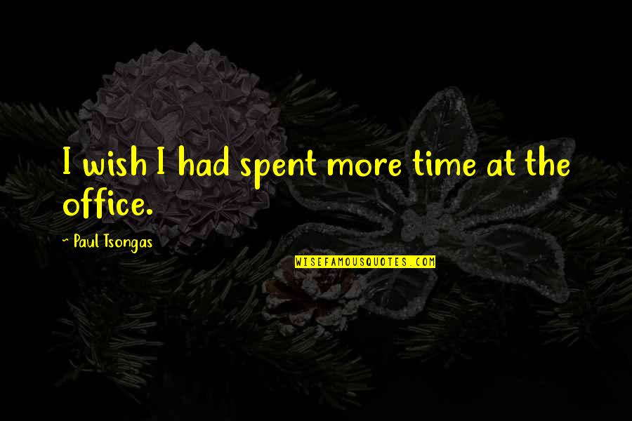 Pundating Quotes By Paul Tsongas: I wish I had spent more time at