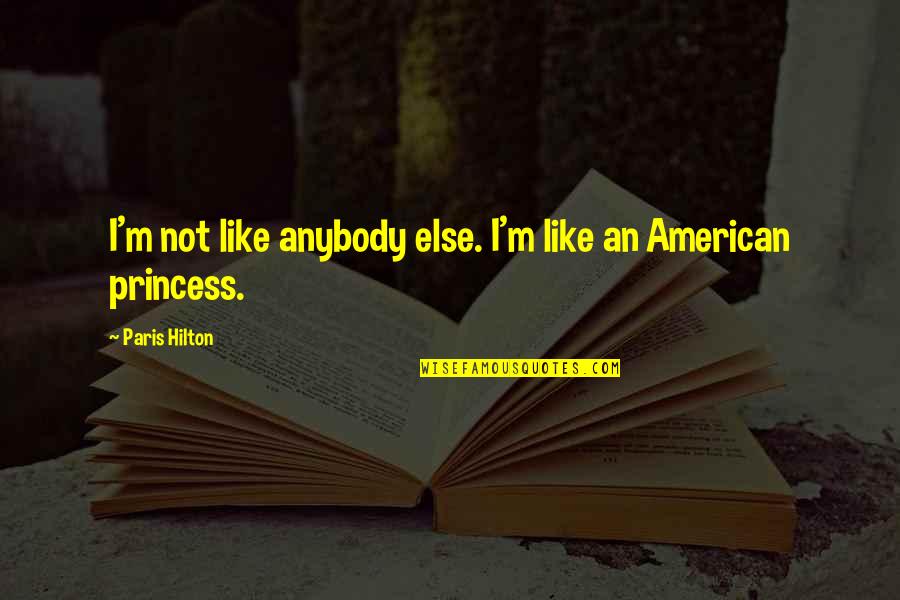 Pundir Kushagra Quotes By Paris Hilton: I'm not like anybody else. I'm like an Pundir Kushagra Quotes By Paris Hilton: I'm not like anybody else. I'm like an