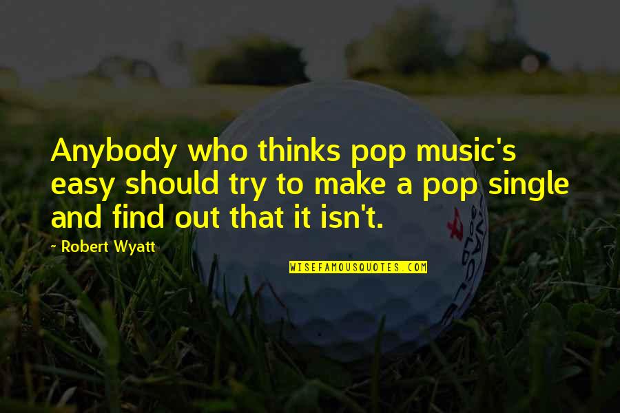 Punditry Quotes By Robert Wyatt: Anybody who thinks pop music's easy should try