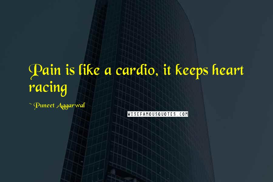 Puneet Aggarwal quotes: Pain is like a cardio, it keeps heart racing