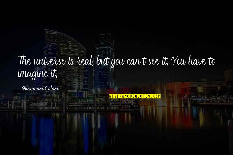Puneeta Ramachandra Quotes By Alexander Calder: The universe is real, but you can't see Puneeta Ramachandra Quotes By Alexander Calder: The universe is real, but you can't see