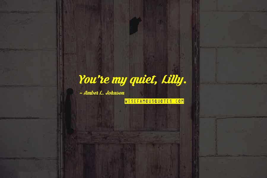 Punekar Jokes Quotes By Amber L. Johnson: You're my quiet, Lilly. Punekar Jokes Quotes By Amber L. Johnson: You're my quiet, Lilly.