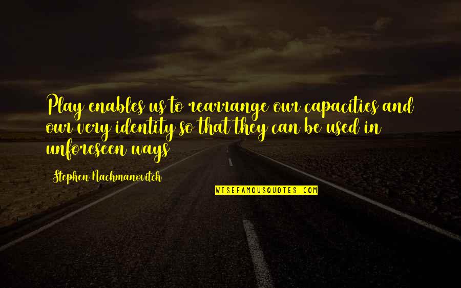 Punere La Quotes By Stephen Nachmanovitch: Play enables us to rearrange our capacities and Punere La Quotes By Stephen Nachmanovitch: Play enables us to rearrange our capacities and