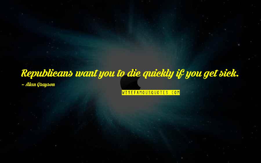 Pungente Dicionario Quotes By Alan Grayson: Republicans want you to die quickly if you Pungente Dicionario Quotes By Alan Grayson: Republicans want you to die quickly if you