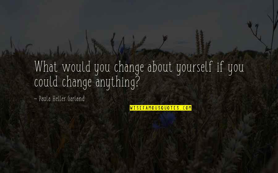 Punir Gaurav Quotes By Paula Heller Garland: What would you change about yourself if you