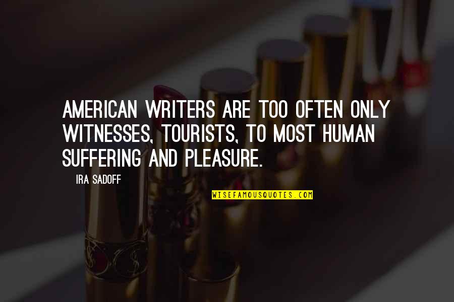 Punish Myself Quotes By Ira Sadoff: American writers are too often only witnesses, tourists,