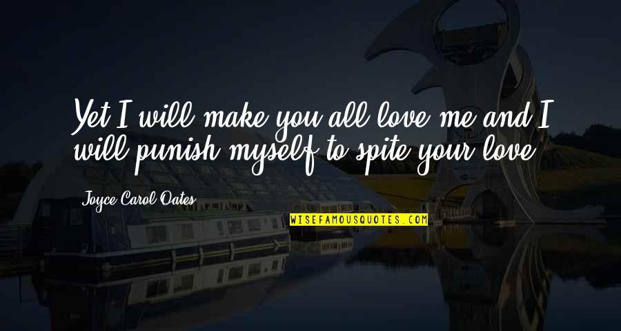 Punish Myself Quotes By Joyce Carol Oates: Yet I will make you all love me