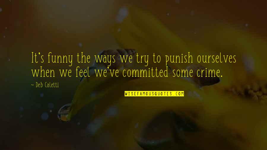 Punish Ourselves Quotes By Deb Caletti: It's funny the ways we try to punish