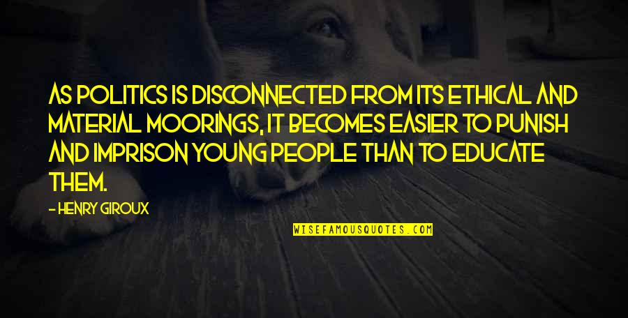 Punish Them Quotes By Henry Giroux: As politics is disconnected from its ethical and