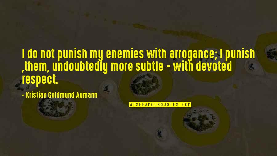 Punish Them Quotes By Kristian Goldmund Aumann: I do not punish my enemies with arrogance;