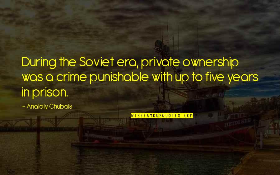 Punishable Quotes By Anatoly Chubais: During the Soviet era, private ownership was a
