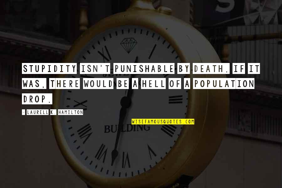 Punishable Quotes By Laurell K. Hamilton: Stupidity isn't punishable by death. If it was,