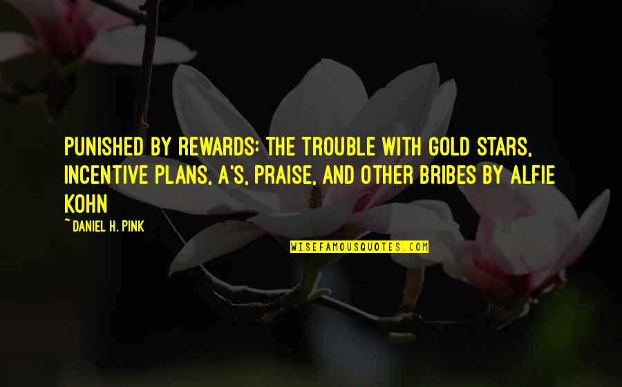 Punished By Rewards Quotes By Daniel H. Pink: Punished by Rewards: The Trouble with Gold Stars,