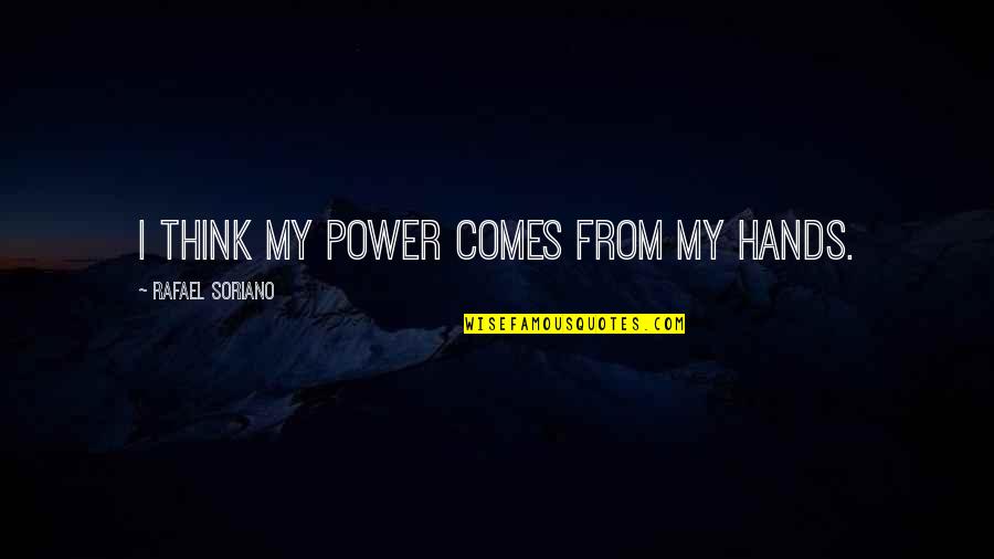 Punished By Rewards Quotes By Rafael Soriano: I think my power comes from my hands.