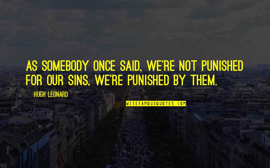 Punished Quotes By Hugh Leonard: As somebody once said, we're not punished for