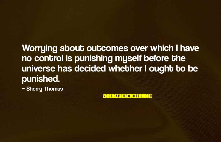 Punished Quotes By Sherry Thomas: Worrying about outcomes over which I have no