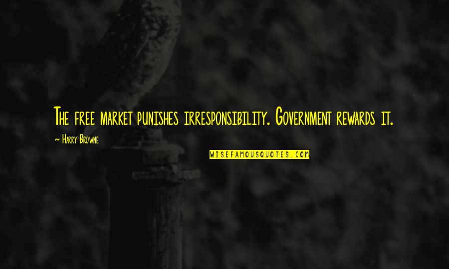 Punishes Quotes By Harry Browne: The free market punishes irresponsibility. Government rewards it.