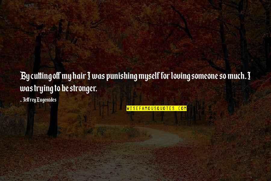 Punishing Myself Quotes By Jeffrey Eugenides: By cutting off my hair I was punishing Punishing Myself Quotes By Jeffrey Eugenides: By cutting off my hair I was punishing
