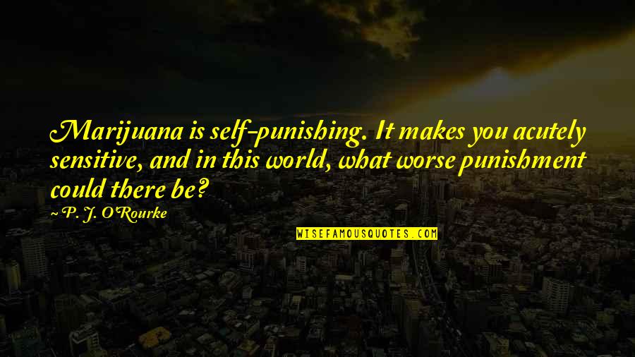 Punishing Quotes By P. J. O'Rourke: Marijuana is self-punishing. It makes you acutely sensitive,