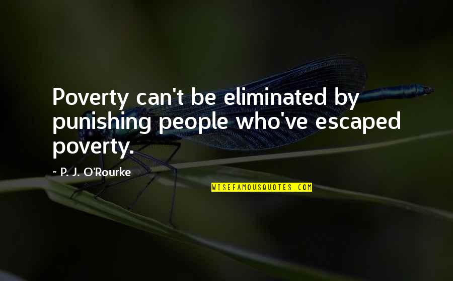 Punishing Quotes By P. J. O'Rourke: Poverty can't be eliminated by punishing people who've