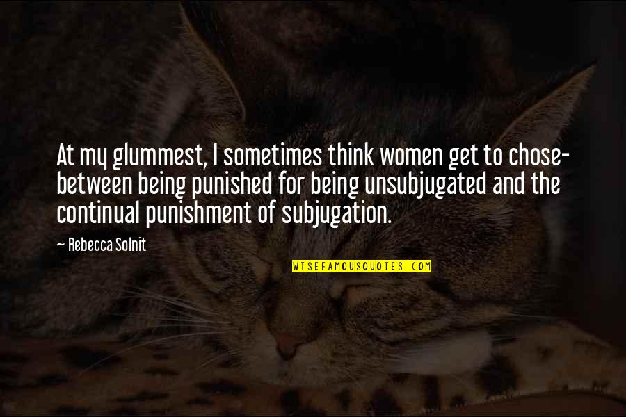 Punishment Society Quotes By Rebecca Solnit: At my glummest, I sometimes think women get