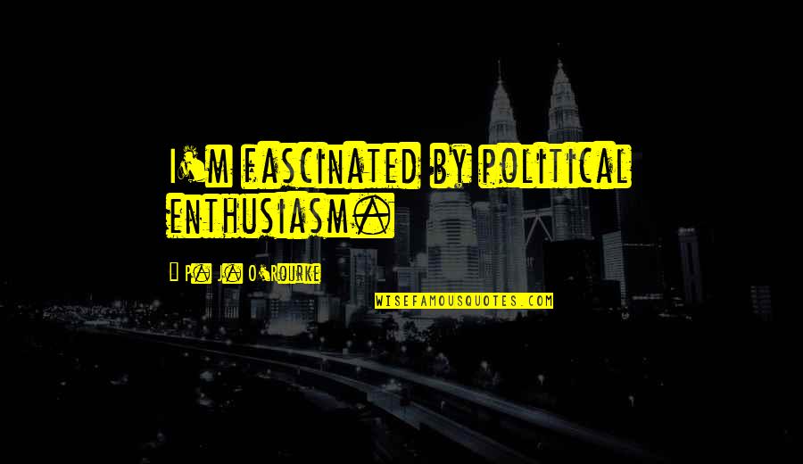 Punishments For A Girlfriend Quotes By P. J. O'Rourke: I'm fascinated by political enthusiasm. Punishments For A Girlfriend Quotes By P. J. O'Rourke: I'm fascinated by political enthusiasm.
