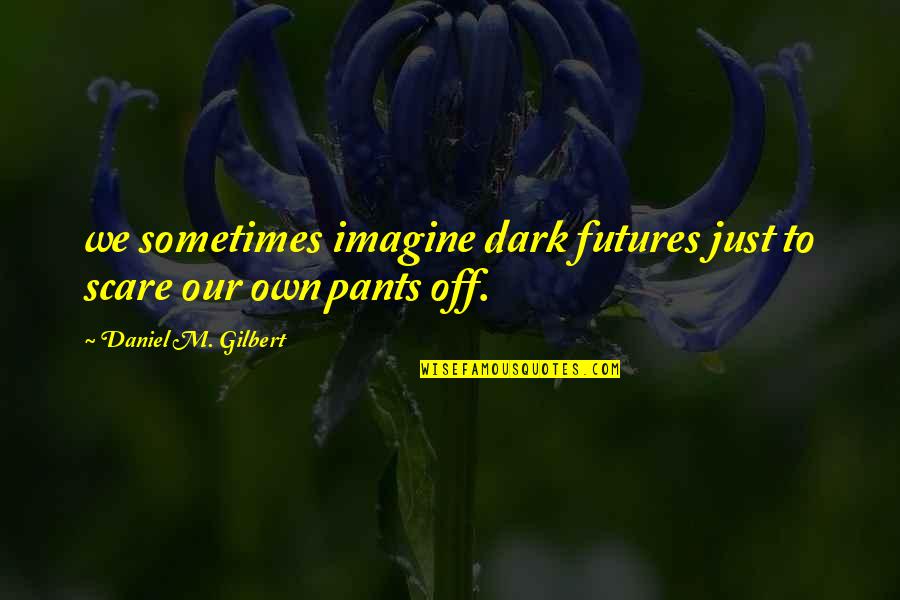 Punites Quotes By Daniel M. Gilbert: we sometimes imagine dark futures just to scare