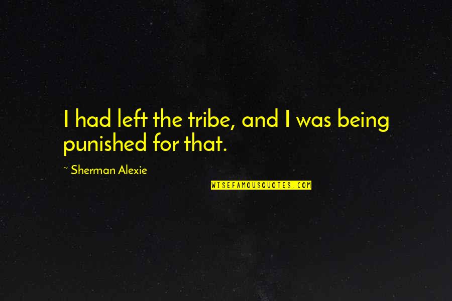 Punitive Quotes By Sherman Alexie: I had left the tribe, and I was