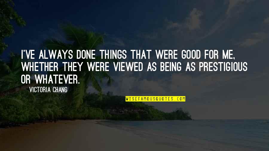 Punitorios Quotes By Victoria Chang: I've always done things that were good for Punitorios Quotes By Victoria Chang: I've always done things that were good for