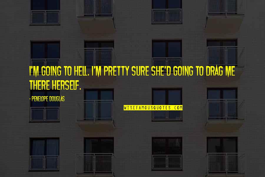 Punk 57 Quotes By Penelope Douglas: I'm going to hell. I'm pretty sure she'd Punk 57 Quotes By Penelope Douglas: I'm going to hell. I'm pretty sure she'd