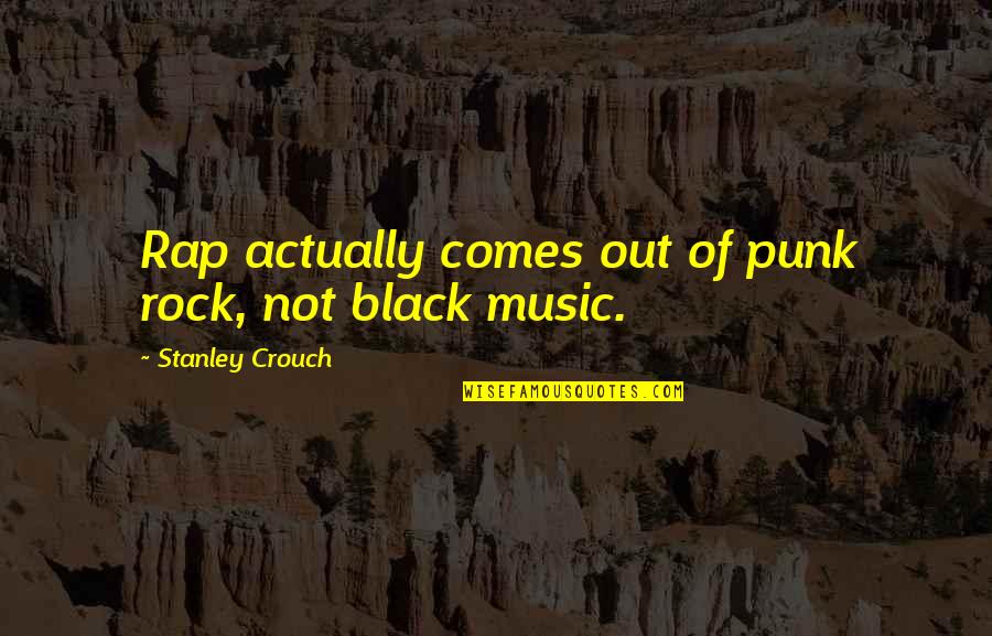 Punk Quotes By Stanley Crouch: Rap actually comes out of punk rock, not