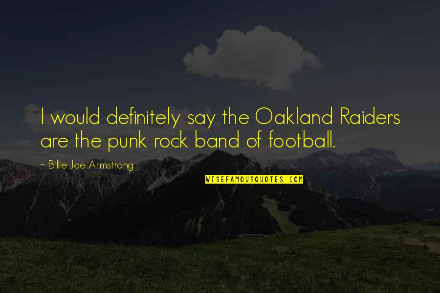 Punk Rock Band Quotes By Billie Joe Armstrong: I would definitely say the Oakland Raiders are