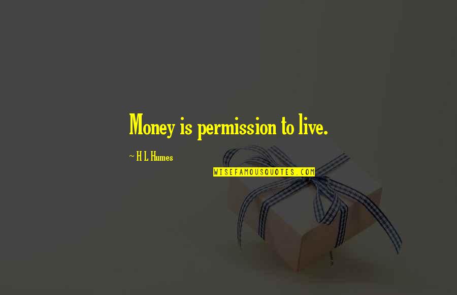 Punking Roster Quotes By H L Humes: Money is permission to live. Punking Roster Quotes By H L Humes: Money is permission to live.