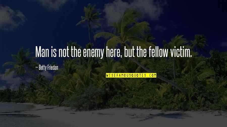 Punktured Quotes By Betty Friedan: Man is not the enemy here, but the