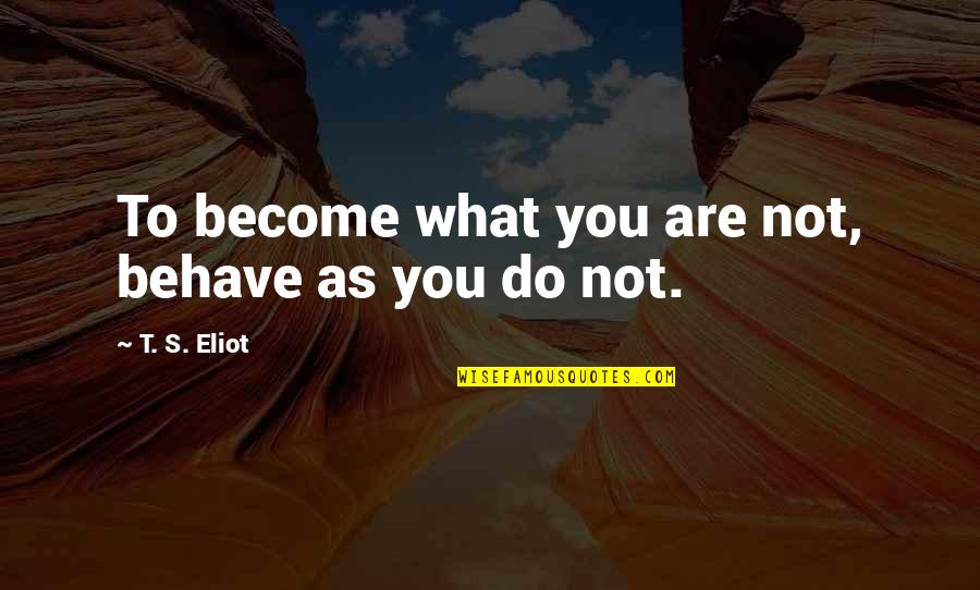 Punograhy Quotes By T. S. Eliot: To become what you are not, behave as Punograhy Quotes By T. S. Eliot: To become what you are not, behave as