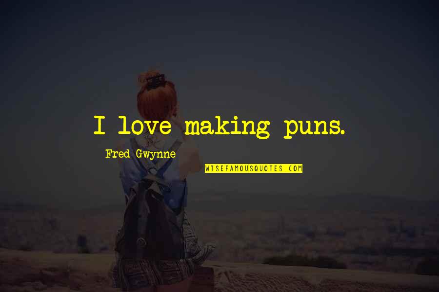 Puns Quotes By Fred Gwynne: I love making puns. Puns Quotes By Fred Gwynne: I love making puns.